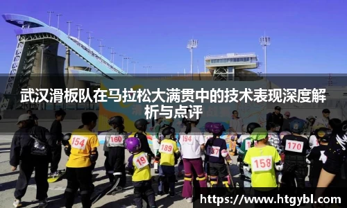 武汉滑板队在马拉松大满贯中的技术表现深度解析与点评