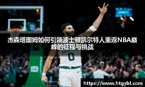 杰森塔图姆如何引领波士顿凯尔特人重返NBA巅峰的征程与挑战